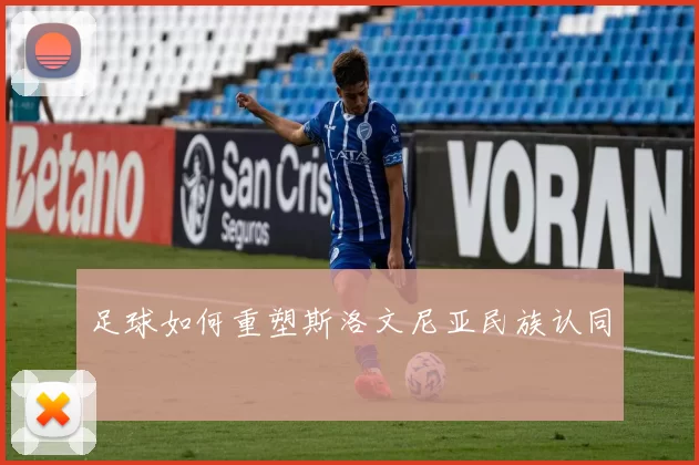 足球如何重塑斯洛文尼亚民族认同