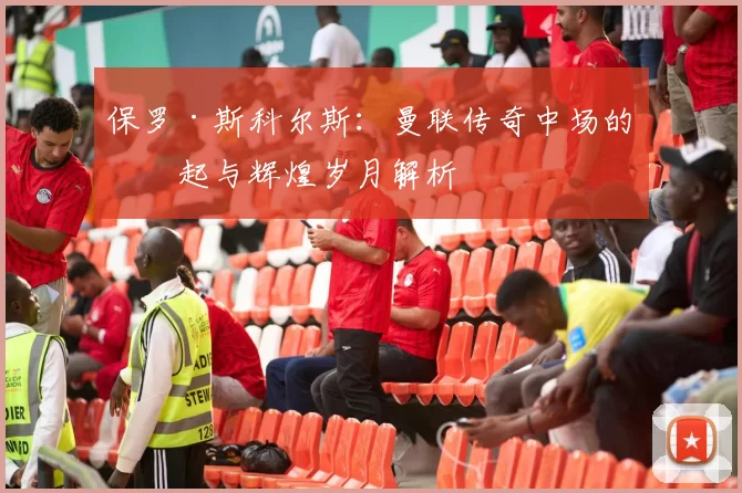 保罗·斯科尔斯：曼联传奇中场的崛起与辉煌岁月解析