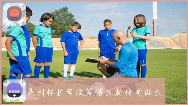 美洲杯扩军政策催生新传奇诞生