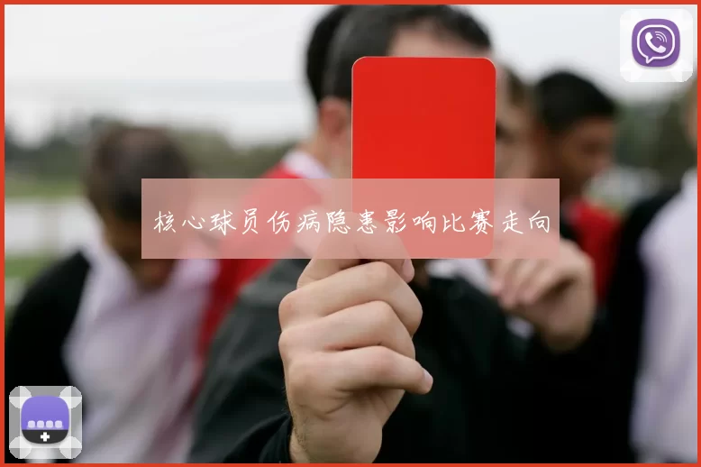 核心球员伤病隐患影响比赛走向