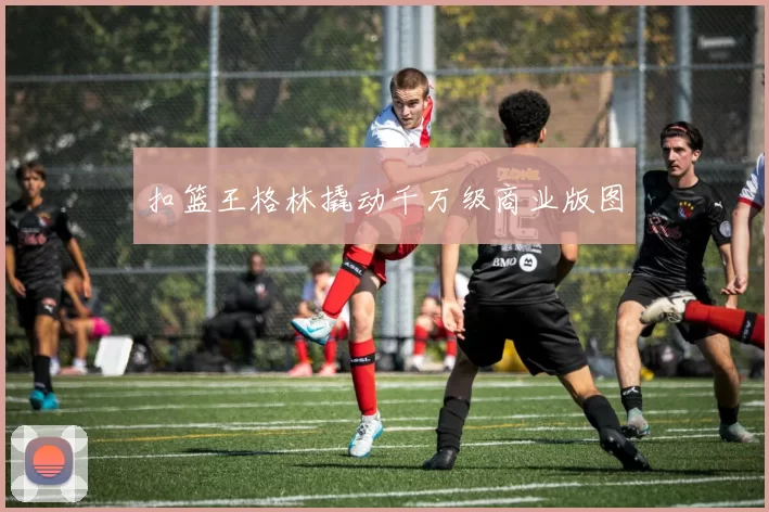 扣篮王格林撬动千万级商业版图