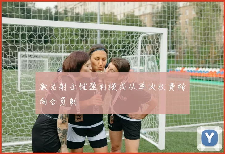 激光射击馆盈利模式从单次收费转向会员制