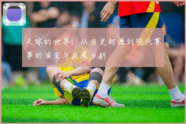 足球的世界：从历史起源到现代赛事的演变与发展分析