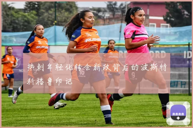 热刺年轻化转会新政背后的波斯特科格鲁印记