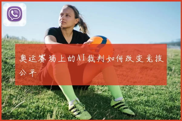 奥运赛场上的AI裁判如何改变竞技公平