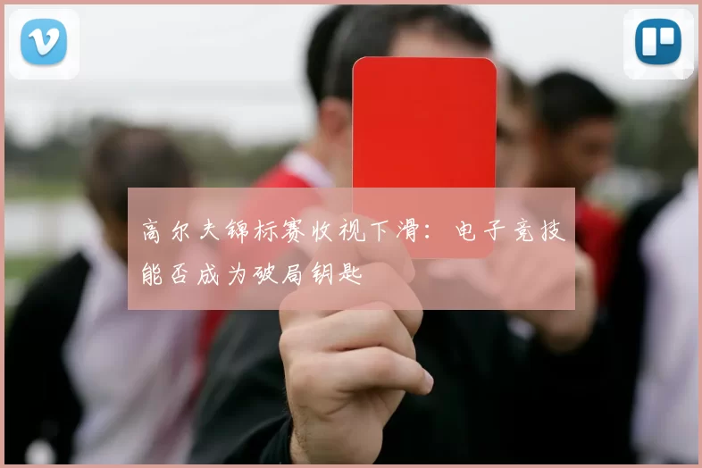 高尔夫锦标赛收视下滑：电子竞技能否成为破局钥匙