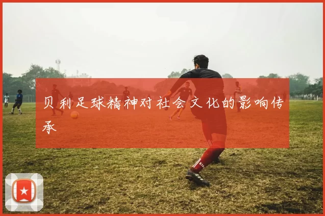 贝利足球精神对社会文化的影响传承
