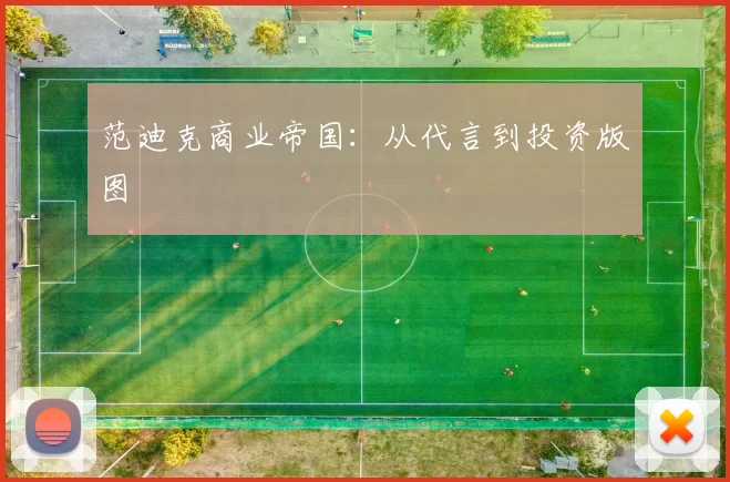 范迪克商业帝国：从代言到投资版图