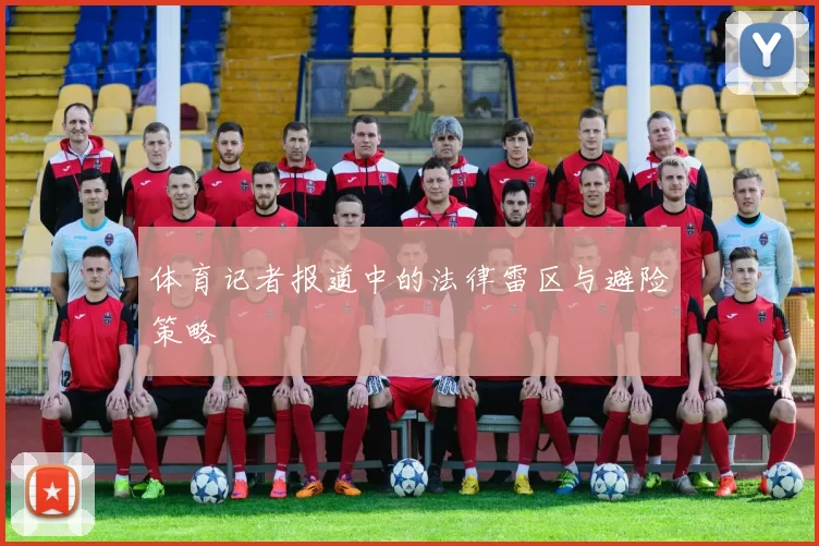 体育记者报道中的法律雷区与避险策略